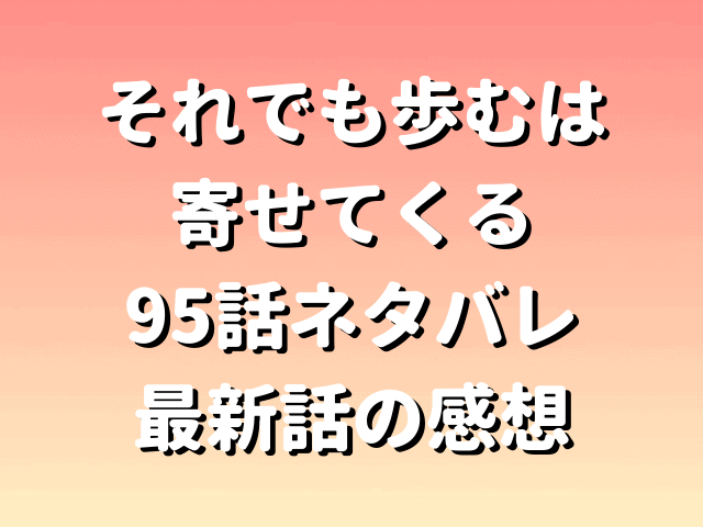 それでも歩むは寄せてくる95話ネタバレ最新話のあらすじ感想 修学旅行先で歩を想う